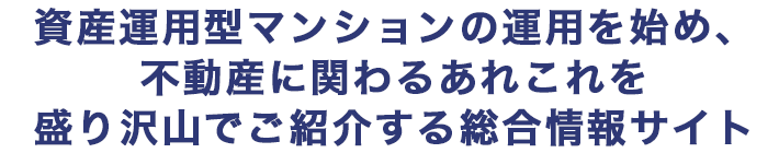 資産運⽤型マンションの運⽤を始め、不動産に関わるあれこれを盛り沢⼭でご紹介する総合情報サイト